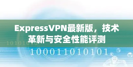 ExpressVPN最新版,技术革新与安全性能评测 ExpressVPN最新版,技术革新与安全性能评测