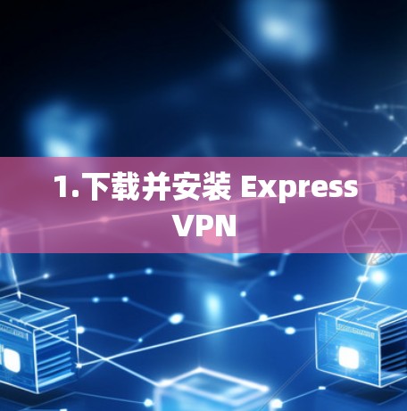 1.下载并安装 ExpressVPN 1.下载并安装 ExpressVPN