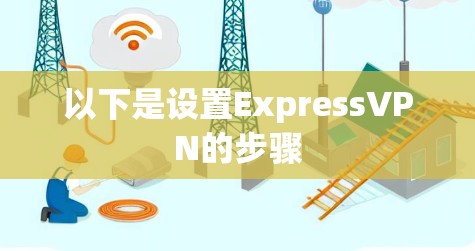 以下是设置ExpressVPN的步骤 以下是设置ExpressVPN的步骤