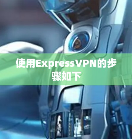 使用ExpressVPN的步骤如下 使用ExpressVPN的步骤如下