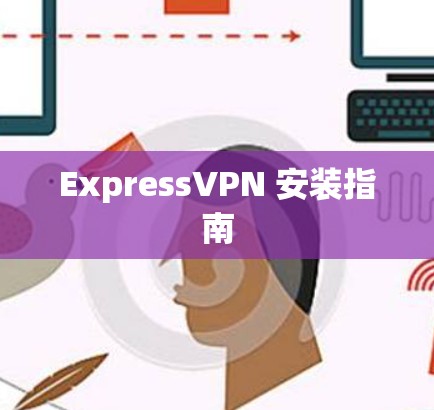 ExpressVPN 安装指南 ExpressVPN 安装指南