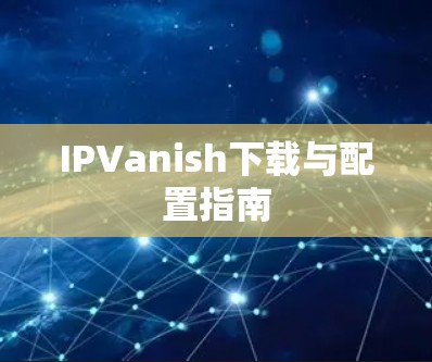 IPVanish下载与配置指南 IPVanish下载与配置指南
