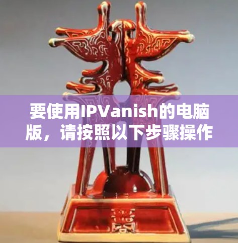 要使用IPVanish的电脑版,请按照以下步骤操作 要使用IPVanish的电脑版,请按照以下步骤操作