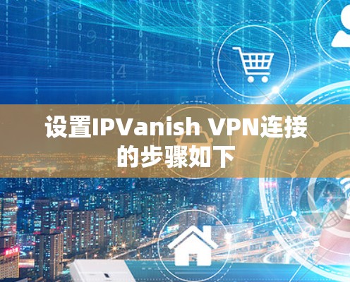 设置IPVanish VPN连接的步骤如下 设置IPVanish VPN连接的步骤如下
