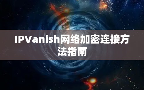 IPVanish网络加密连接方法指南 IPVanish网络加密连接方法指南