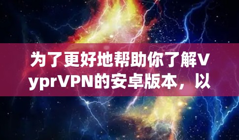 为了更好地帮助你了解VyprVPN的安卓版本,以下是对其功能、安装步骤、使用体验、安全性和设备兼容性的详细分析 为了更好地帮助你了解VyprVPN的安卓版本,以下是对其功能、安装步骤、使用体验、安全性和设备兼容性的详细分析