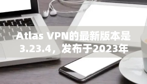 Atlas VPN的最新版本是3.23.4,发布于2023年12月14日。以下是该版本的主要更新内容 Atlas VPN的最新版本是3.23.4,发布于2023年12月14日。以下是该版本的主要更新内容