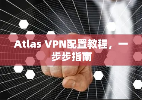 Atlas VPN配置教程,一步步指南 Atlas VPN配置教程,一步步指南