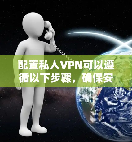 配置私人VPN可以遵循以下步骤,确保安全并有效地保护你的网络连接 配置私人VPN可以遵循以下步骤,确保安全并有效地保护你的网络连接