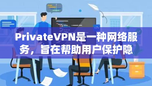PrivateVPN是一种网络服务,旨在帮助用户保护隐私和安全,匿名上网。以下是使用PrivateVPN的基本方法 PrivateVPN是一种网络服务,旨在帮助用户保护隐私和安全,匿名上网。以下是使用PrivateVPN的基本方法