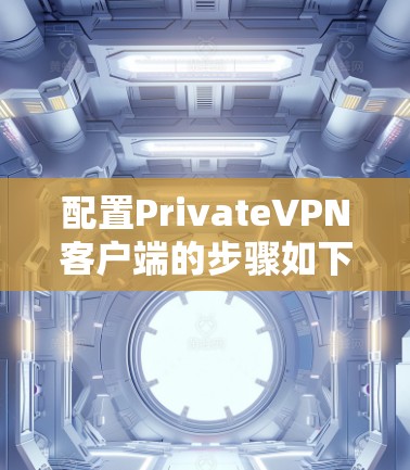 配置PrivateVPN客户端的步骤如下 配置PrivateVPN客户端的步骤如下