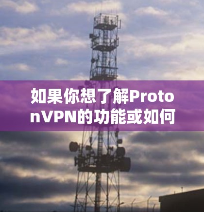 如果你想了解ProtonVPN的功能或如何使用,可以参考以下信息 如果你想了解ProtonVPN的功能或如何使用,可以参考以下信息