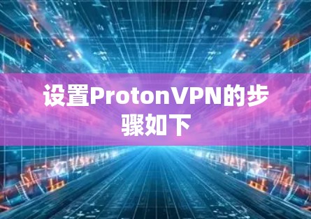 设置ProtonVPN的步骤如下 设置ProtonVPN的步骤如下