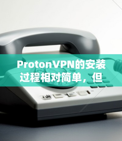 ProtonVPN的安装过程相对简单,但具体步骤可能因操作系统而异。以下是针对Windows和Mac的安装指南 ProtonVPN的安装过程相对简单,但具体步骤可能因操作系统而异。以下是针对Windows和Mac的安装指南
