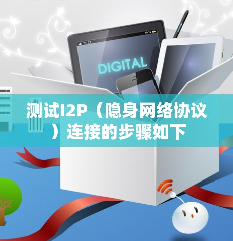 测试I2P(隐身网络协议)连接的步骤如下 测试I2P(隐身网络协议)连接的步骤如下