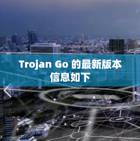 Trojan Go 的最新版本信息如下 Trojan Go 的最新版本信息如下