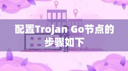 配置Trojan Go节点的步骤如下 配置Trojan Go节点的步骤如下