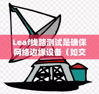Leaf线路测试是确保网络边缘设备(如交换机、路由器、接入点等)稳定、安全和高效运行的关键过程。以下是Leaf线路测试的详细步骤和建议 Leaf线路测试是确保网络边缘设备(如交换机、路由器、接入点等)稳定、安全和高效运行的关键过程。以下是Leaf线路测试的详细步骤和建议