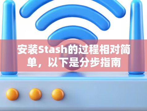 安装Stash的过程相对简单,以下是分步指南 安装Stash的过程相对简单,以下是分步指南