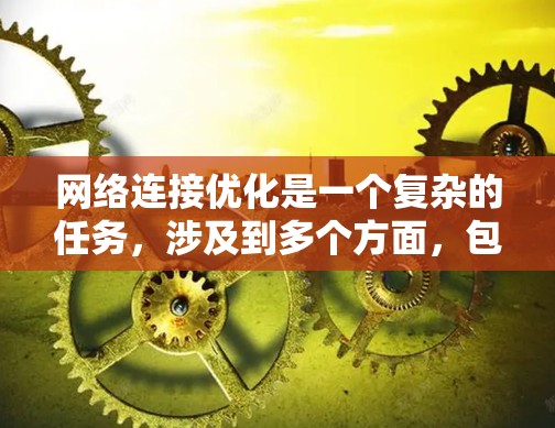 网络连接优化是一个复杂的任务,涉及到多个方面,包括网络监控、带宽管理、延迟优化、网络安全等。以下是一些常用的网络连接优化工具和方法,帮助你更好地优化网络性能 网络连接优化是一个复杂的任务,涉及到多个方面,包括网络监控、带宽管理、延迟优化、网络安全等。以下是一些常用的网络连接优化工具和方法,帮助你更好地优化网络性能