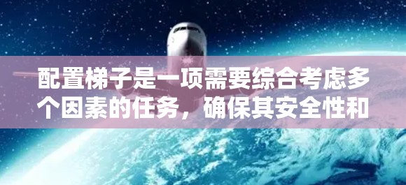 配置梯子是一项需要综合考虑多个因素的任务,确保其安全性和实用性。以下是详细的步骤指南,帮助您正确配置梯子 配置梯子是一项需要综合考虑多个因素的任务,确保其安全性和实用性。以下是详细的步骤指南,帮助您正确配置梯子