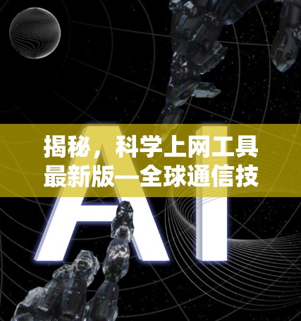 揭秘,科学上网工具最新版—全球通信技术革新 揭秘,科学上网工具最新版—全球通信技术革新