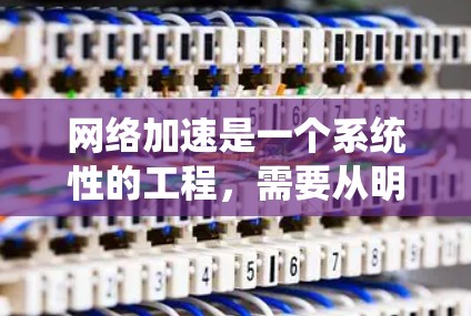 网络加速是一个系统性的工程,需要从明确需求开始,逐步实施和测试,最终通过持续优化达到预期的效果。以下是针对本地单机网络加速的详细步骤指南 网络加速是一个系统性的工程,需要从明确需求开始,逐步实施和测试,最终通过持续优化达到预期的效果。以下是针对本地单机网络加速的详细步骤指南