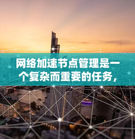 网络加速节点管理是一个复杂而重要的任务,涉及多个方面的知识和技能。以下是对网络加速节点管理的详细分步介绍,帮助您系统地理解和实施 网络加速节点管理是一个复杂而重要的任务,涉及多个方面的知识和技能。以下是对网络加速节点管理的详细分步介绍,帮助您系统地理解和实施