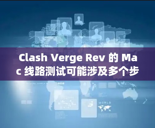 Clash Verge Rev 的 Mac 线路测试可能涉及多个步骤,具体取决于你要测试的功能或问题。以下是一些可能的步骤和建议 Clash Verge Rev 的 Mac 线路测试可能涉及多个步骤,具体取决于你要测试的功能或问题。以下是一些可能的步骤和建议