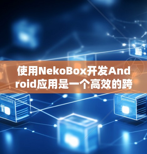 使用NekoBox开发Android应用是一个高效的跨平台开发工具,可以帮助开发者从设计到代码生成并测试,简化流程。以下是详细的步骤指南 使用NekoBox开发Android应用是一个高效的跨平台开发工具,可以帮助开发者从设计到代码生成并测试,简化流程。以下是详细的步骤指南
