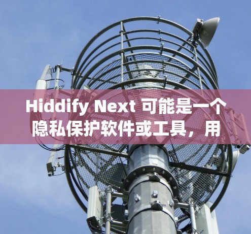 Hiddify Next 可能是一个隐私保护软件或工具,用于隐藏文件、信息或其他敏感数据。由于具体信息不明确,我无法提供确切的最新版本下载链接或详细内容。以下是一些可能的步骤和建议 Hiddify Next 可能是一个隐私保护软件或工具,用于隐藏文件、信息或其他敏感数据。由于具体信息不明确,我无法提供确切的最新版本下载链接或详细内容。以下是一些可能的步骤和建议