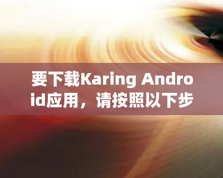 要下载Karing Android应用,请按照以下步骤操作 要下载Karing Android应用,请按照以下步骤操作