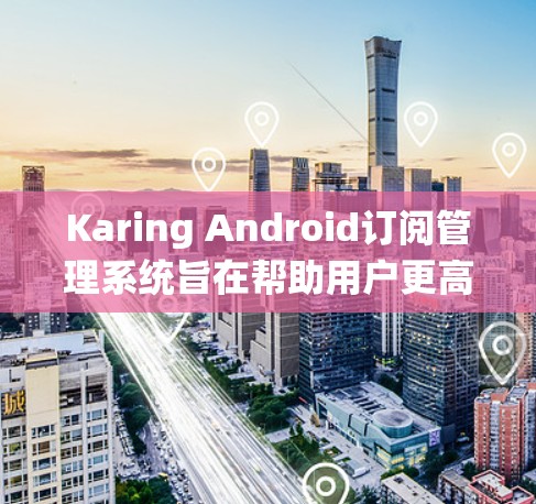 Karing Android订阅管理系统旨在帮助用户更高效地管理他们的应用订阅,避免重复付费并节省开支。以下是该系统的主要功能和实现细节 Karing Android订阅管理系统旨在帮助用户更高效地管理他们的应用订阅,避免重复付费并节省开支。以下是该系统的主要功能和实现细节