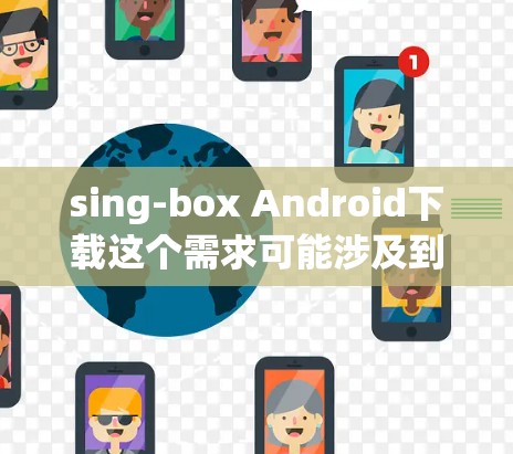sing-box Android下载这个需求可能涉及到一个特定的应用程序。如果你是想下载名为sing-box的某个应用程序,请确认以下几点 sing-box Android下载这个需求可能涉及到一个特定的应用程序。如果你是想下载名为sing-box的某个应用程序,请确认以下几点