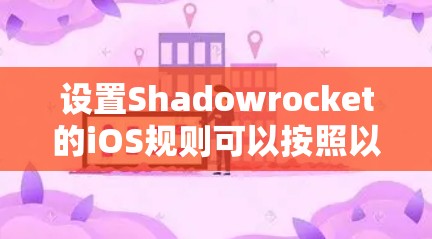 设置Shadowrocket的iOS规则可以按照以下步骤进行,以确保最大化的网络防护和管理 设置Shadowrocket的iOS规则可以按照以下步骤进行,以确保最大化的网络防护和管理