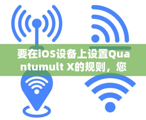 要在iOS设备上设置Quantumult X的规则,您可以按照以下步骤操作 要在iOS设备上设置Quantumult X的规则,您可以按照以下步骤操作