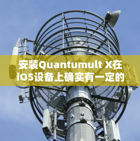 安装Quantumult X在iOS设备上确实有一定的挑战性,以下是详细的步骤指南 安装Quantumult X在iOS设备上确实有一定的挑战性,以下是详细的步骤指南