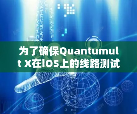 为了确保Quantumult X在iOS上的线路测试顺利进行,可以按照以下步骤进行 为了确保Quantumult X在iOS上的线路测试顺利进行,可以按照以下步骤进行