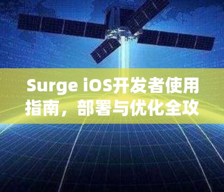 Surge iOS开发者使用指南,部署与优化全攻略 Surge iOS开发者使用指南,部署与优化全攻略