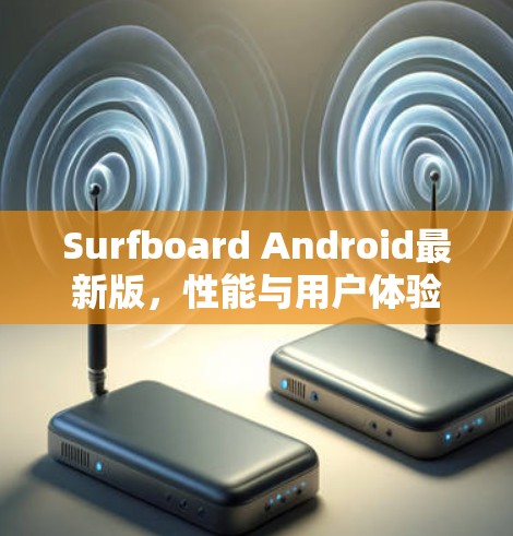 Surfboard Android最新版,性能与用户体验的双重提升 Surfboard Android最新版,性能与用户体验的双重提升