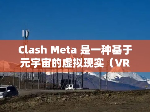 Clash Meta 是一种基于元宇宙的虚拟现实(VR)设备,旨在为用户提供沉浸式的数字体验。安装 Clash Meta 在 iOS 设备上可能涉及一些特定的步骤,以下是一些可能的安装教程和注意事项 Clash Meta 是一种基于元宇宙的虚拟现实(VR)设备,旨在为用户提供沉浸式的数字体验。安装 Clash Meta 在 iOS 设备上可能涉及一些特定的步骤,以下是一些可能的安装教程和注意事项