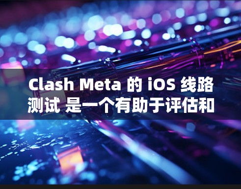 Clash Meta 的 iOS 线路测试 是一个有助于评估和优化网络连接的工具。以下是详细的步骤指南,指导您如何在 iOS 设备上进行线路测试 Clash Meta 的 iOS 线路测试 是一个有助于评估和优化网络连接的工具。以下是详细的步骤指南,指导您如何在 iOS 设备上进行线路测试