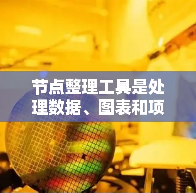 节点整理工具是处理数据、图表和项目任务的多功能工具,适用于不同场景。以下是针对常见工具的功能总结和实际应用建议 节点整理工具是处理数据、图表和项目任务的多功能工具,适用于不同场景。以下是针对常见工具的功能总结和实际应用建议
