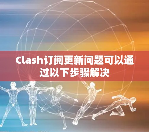 Clash订阅更新问题可以通过以下步骤解决 Clash订阅更新问题可以通过以下步骤解决