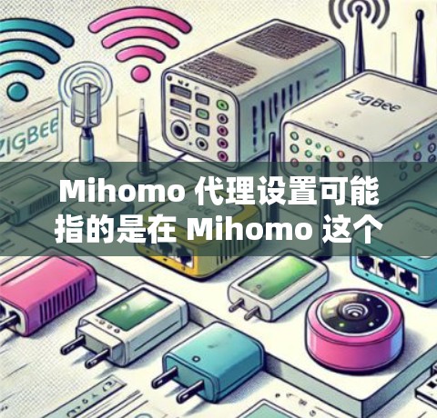 Mihomo 代理设置可能指的是在 Mihomo 这个软件或平台中进行代理服务器的配置。具体步骤可能因版本或功能而有所不同。以下是一些常见的代理设置步骤，供你参考