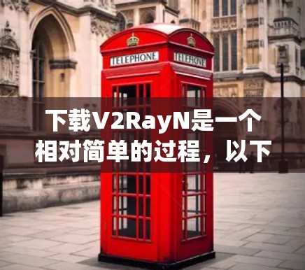 下载V2RayN是一个相对简单的过程,以下是步骤指南 下载V2RayN是一个相对简单的过程,以下是步骤指南