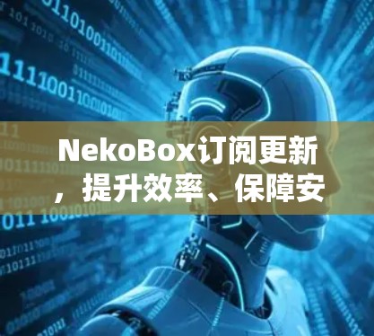 NekoBox订阅更新,提升效率、保障安全 NekoBox订阅更新,提升效率、保障安全