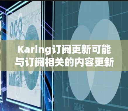 Karing订阅更新可能与订阅相关的内容更新有关。为了更好地解释这一点,以下是一些可能的解释和建议 Karing订阅更新可能与订阅相关的内容更新有关。为了更好地解释这一点,以下是一些可能的解释和建议