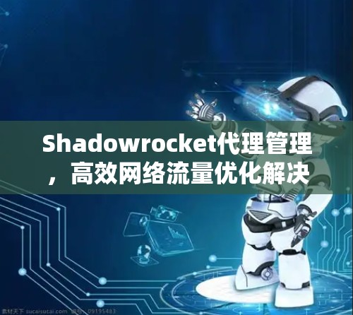 Shadowrocket代理管理,高效网络流量优化解决方案 Shadowrocket代理管理,高效网络流量优化解决方案