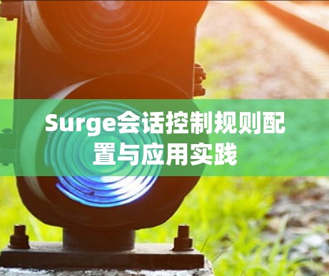 Surge会话控制规则配置与应用实践 Surge会话控制规则配置与应用实践